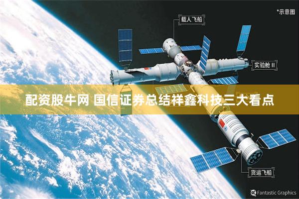 配资股牛网 国信证券总结祥鑫科技三大看点