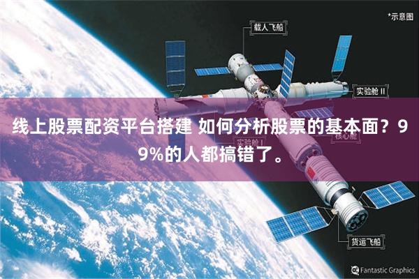 线上股票配资平台搭建 如何分析股票的基本面？99%的人都搞错了。
