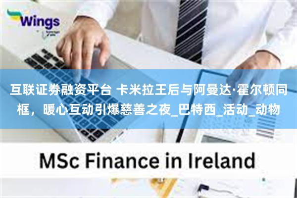 互联证劵融资平台 卡米拉王后与阿曼达·霍尔顿同框，暖心互动引爆慈善之夜_巴特西_活动_动物