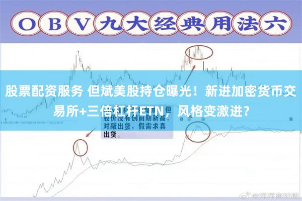 股票配资服务 但斌美股持仓曝光！新进加密货币交易所+三倍杠杆ETN，风格变激进？
