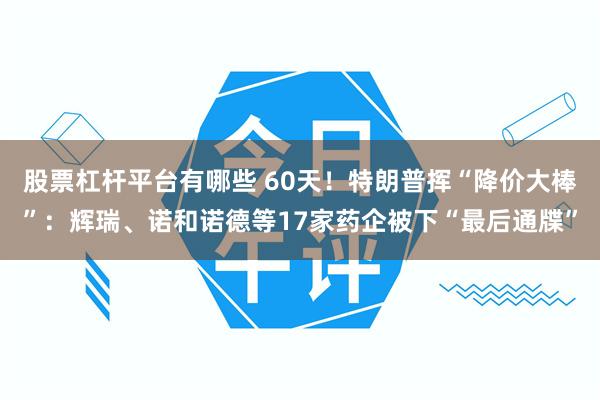 股票杠杆平台有哪些 60天！特朗普挥“降价大棒”：辉瑞、诺和诺德等17家药企被下“最后通牒”