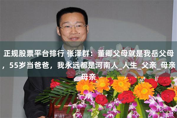 正规股票平台排行 张泽群：董卿父母就是我岳父母，55岁当爸爸，我永远都是河南人_人生_父亲_母亲