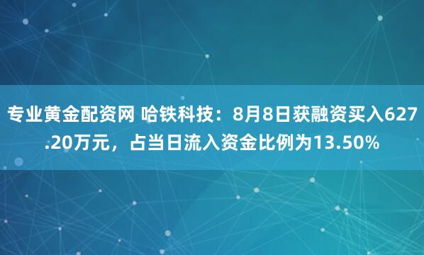 专业黄金配资网 哈铁科技：8月8日获融资买入627.20万元，占当日流入资金比例为13.50%