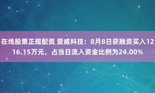 在线股票正规配资 爱威科技：8月8日获融资买入1216.15万元，占当日流入资金比例为24.00%
