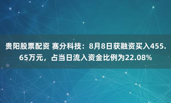 贵阳股票配资 赛分科技：8月8日获融资买入455.65万元，占当日流入资金比例为22.08%