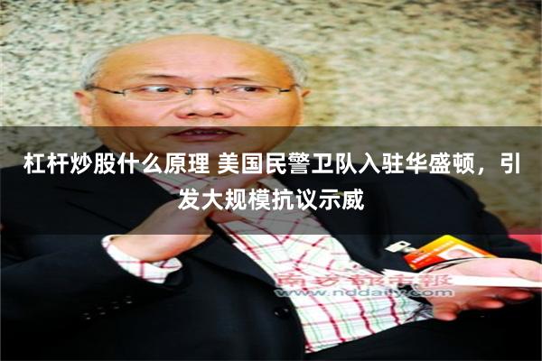 杠杆炒股什么原理 美国民警卫队入驻华盛顿，引发大规模抗议示威