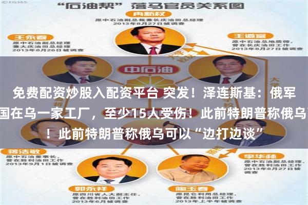 免费配资炒股入配资平台 突发！泽连斯基：俄军发射导弹空袭美国在乌一家工厂，至少15人受伤！此前特朗普称俄乌可以“边打边谈”