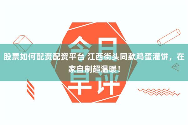 股票如何配资配资平台 江西街头同款鸡蛋灌饼,在家自制超温暖!