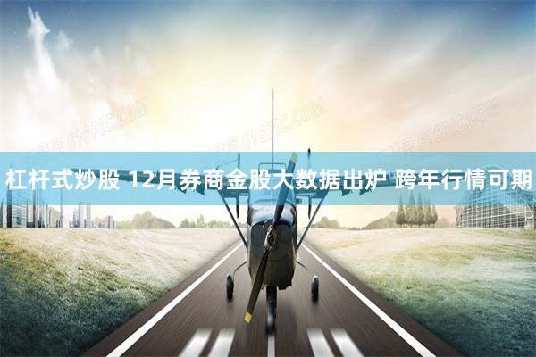 杠杆式炒股 12月券商金股大数据出炉 跨年行情可期