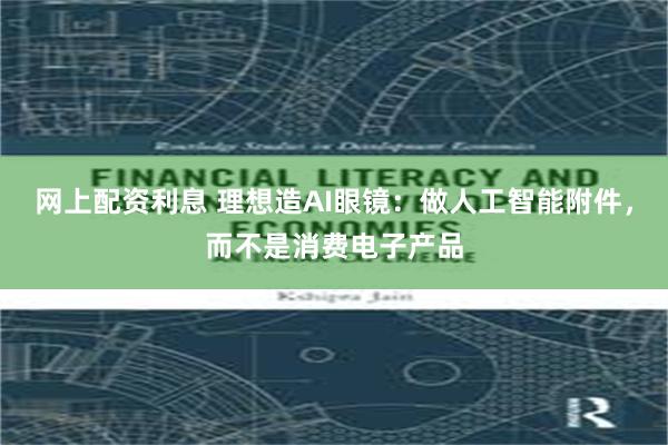 网上配资利息 理想造AI眼镜:做人工智能附件,而不是消费电子产品
