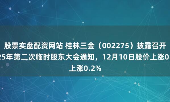 股票实盘配资网站 桂林三金（002275）披露召开2025年第二次临时股东大会通知，12月10日股价上涨0.2%