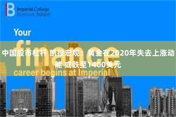 中国股市杠杆 凯投宏观：黄金在2020年失去上涨动能 或跌至1400美元