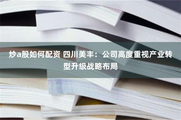 炒a股如何配资 四川美丰：公司高度重视产业转型升级战略布局