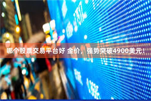 哪个股票交易平台好 金价，强势突破4900美元！
