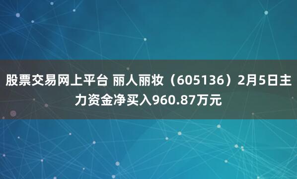 股票交易网上平台 丽人丽妆（605136）2月5日主力资金净买入960.87万元